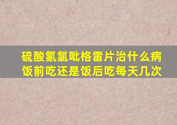 硫酸氢氯吡格雷片治什么病饭前吃还是饭后吃每天几次