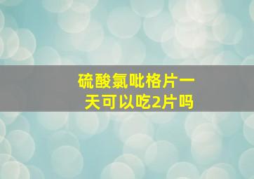 硫酸氯吡格片一天可以吃2片吗