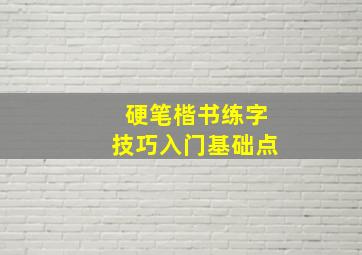 硬笔楷书练字技巧入门基础点