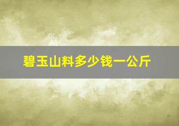 碧玉山料多少钱一公斤