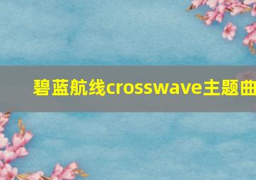 碧蓝航线crosswave主题曲