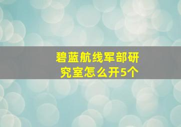 碧蓝航线军部研究室怎么开5个