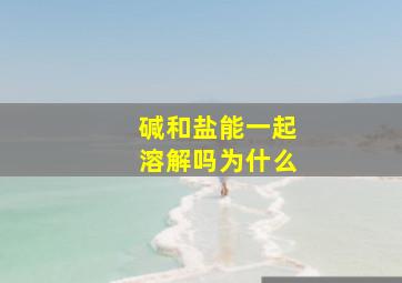 碱和盐能一起溶解吗为什么