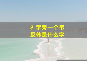 礻字旁一个韦反体是什么字