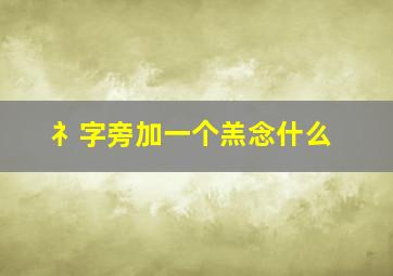 礻字旁加一个羔念什么