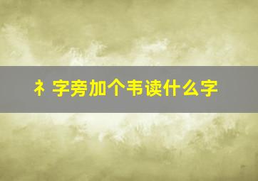 礻字旁加个韦读什么字