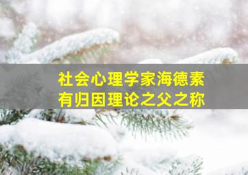 社会心理学家海德素有归因理论之父之称