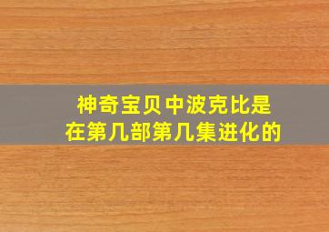 神奇宝贝中波克比是在第几部第几集进化的