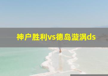 神户胜利vs德岛漩涡ds