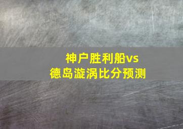 神户胜利船vs德岛漩涡比分预测