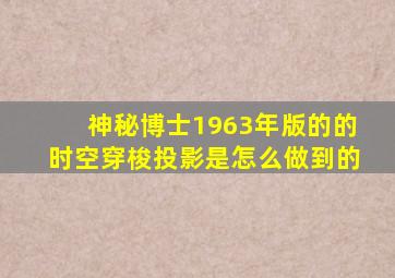 神秘博士1963年版的的时空穿梭投影是怎么做到的