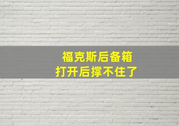 福克斯后备箱打开后撑不住了