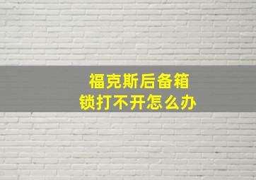 福克斯后备箱锁打不开怎么办