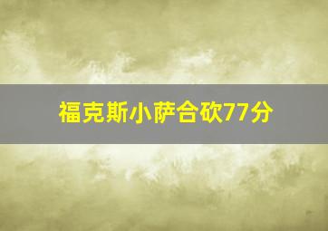 福克斯小萨合砍77分