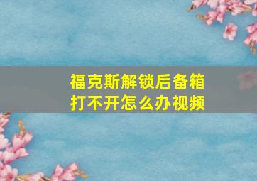 福克斯解锁后备箱打不开怎么办视频