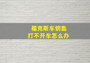 福克斯车钥匙打不开车怎么办