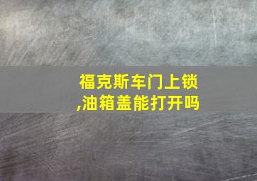 福克斯车门上锁,油箱盖能打开吗