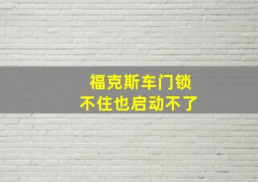 福克斯车门锁不住也启动不了