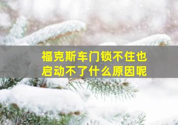 福克斯车门锁不住也启动不了什么原因呢