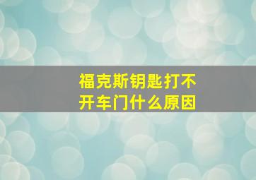 福克斯钥匙打不开车门什么原因