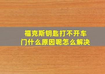 福克斯钥匙打不开车门什么原因呢怎么解决