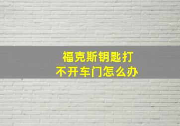 福克斯钥匙打不开车门怎么办