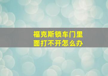 福克斯锁车门里面打不开怎么办