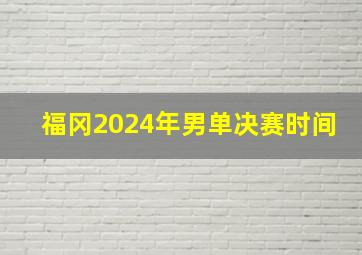 福冈2024年男单决赛时间