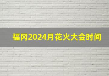 福冈2024月花火大会时间