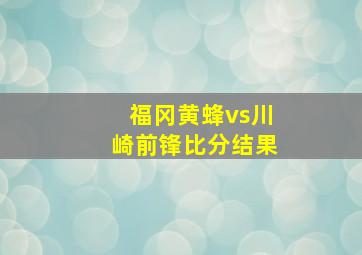 福冈黄蜂vs川崎前锋比分结果