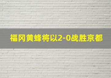 福冈黄蜂将以2-0战胜京都