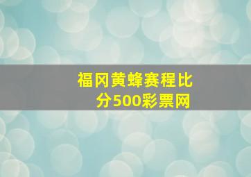 福冈黄蜂赛程比分500彩票网