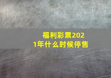 福利彩票2021年什么时候停售