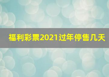 福利彩票2021过年停售几天