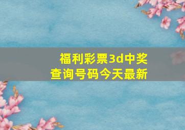 福利彩票3d中奖查询号码今天最新