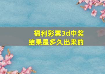 福利彩票3d中奖结果是多久出来的