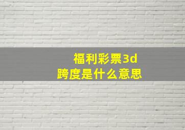 福利彩票3d跨度是什么意思