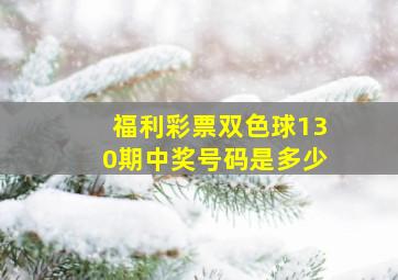 福利彩票双色球130期中奖号码是多少