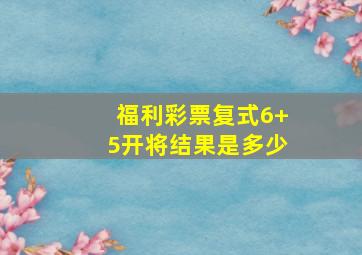 福利彩票复式6+5开将结果是多少