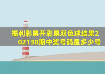 福利彩票开彩票双色球结果202130期中奖号码是多少号