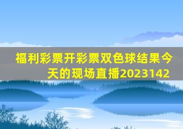 福利彩票开彩票双色球结果今天的现场直播2023142