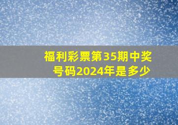 福利彩票第35期中奖号码2024年是多少