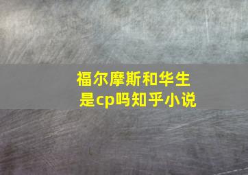 福尔摩斯和华生是cp吗知乎小说