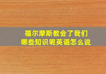 福尔摩斯教会了我们哪些知识呢英语怎么说