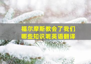 福尔摩斯教会了我们哪些知识呢英语翻译