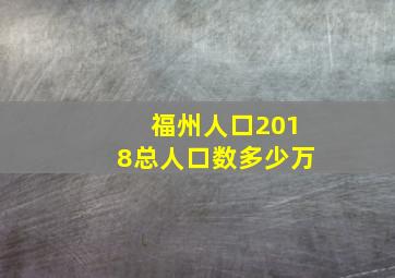 福州人口2018总人口数多少万