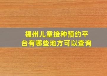 福州儿童接种预约平台有哪些地方可以查询