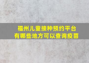 福州儿童接种预约平台有哪些地方可以查询疫苗