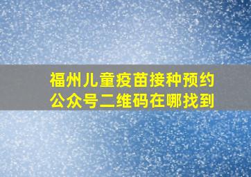 福州儿童疫苗接种预约公众号二维码在哪找到