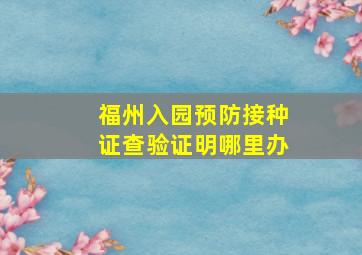 福州入园预防接种证查验证明哪里办